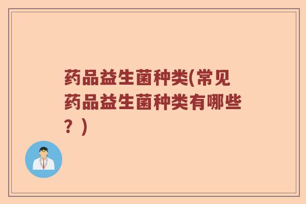 药品益生菌种类(常见药品益生菌种类有哪些?) 药品益生菌种类(常见药品益生菌种类有哪些?)