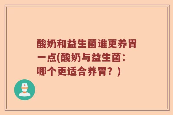 酸奶和益生菌谁更养胃一点(酸奶与益生菌：哪个更适合养胃？)