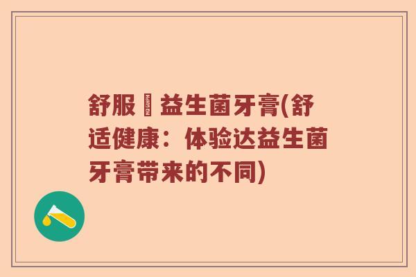舒服達益生菌牙膏(舒适健康：体验达益生菌牙膏带来的不同)