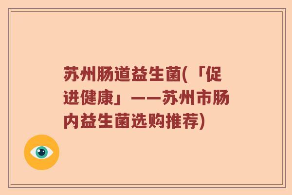 苏州肠道益生菌(「促进健康」——苏州市肠内益生菌选购推荐)