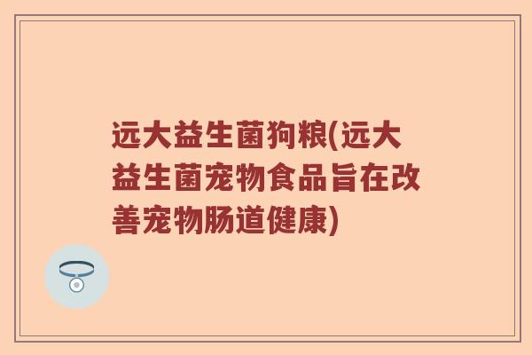 远大益生菌狗粮(远大益生菌宠物食品旨在改善宠物肠道健康)