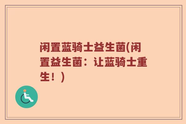 闲置蓝骑士益生菌(闲置益生菌：让蓝骑士重生！)