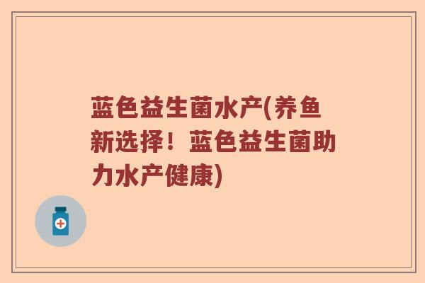 蓝色益生菌水产(养鱼新选择！蓝色益生菌助力水产健康)