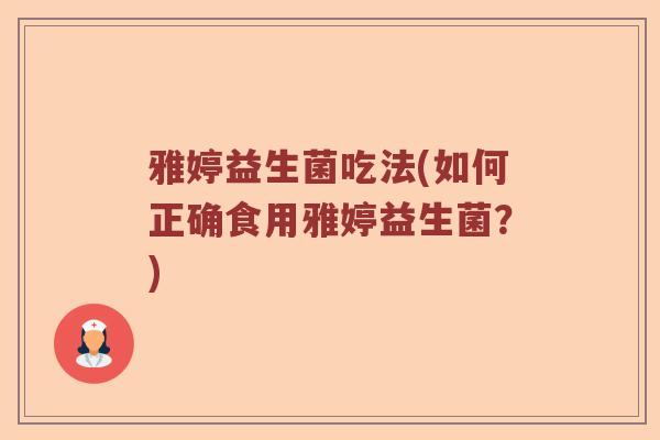 雅婷益生菌吃法(如何正确食用雅婷益生菌？)