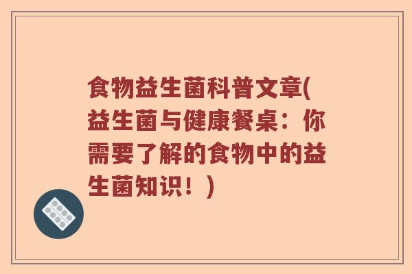 食物益生菌科普文章(益生菌与健康餐桌：你需要了解的食物中的益生菌知识！)