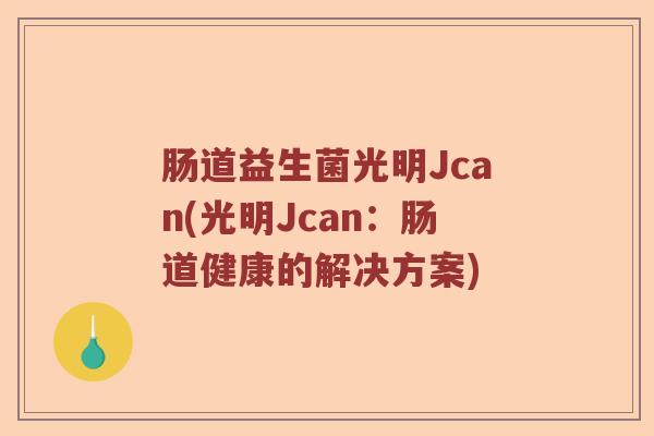 肠道益生菌光明Jcan(光明Jcan：肠道健康的解决方案)