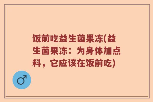 饭前吃益生菌果冻(益生菌果冻:为身体加点料,它应该在饭前吃) 饭前吃益生菌果冻(益生菌果冻:为身体加点料,它应该在饭前吃)