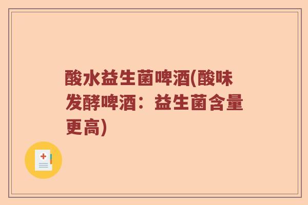 酸水益生菌啤酒(酸味发酵啤酒:益生菌含量更高) 酸水益生菌啤酒(酸味发酵啤酒:益生菌含量更高)