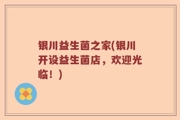银川益生菌之家(银川开设益生菌店,欢迎光临!) 银川益生菌之家(银川开设益生菌店,欢迎光临!)