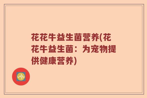花花牛益生菌营养(花花牛益生菌：为宠物提供健康营养)