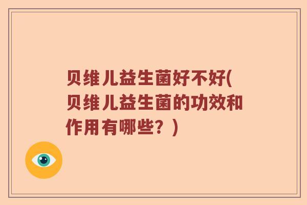 贝维儿益生菌好不好(贝维儿益生菌的功效和作用有哪些？)