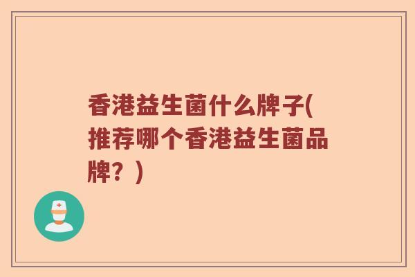 香港益生菌什么牌子(推荐哪个香港益生菌品牌？)