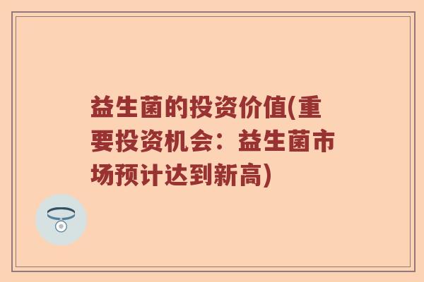 益生菌的投资价值(重要投资机会：益生菌市场预计达到新高)