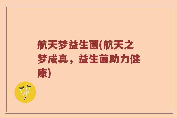 航天梦益生菌(航天之梦成真，益生菌助力健康)