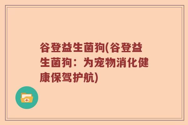 谷登益生菌狗(谷登益生菌狗：为宠物消化健康保驾护航)