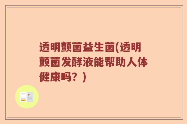 透明颤菌益生菌(透明颤菌发酵液能帮助人体健康吗？)