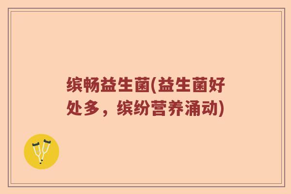 缤畅益生菌(益生菌好处多，缤纷营养涌动)