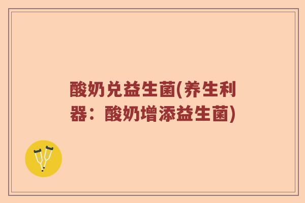 酸奶兑益生菌(养生利器:酸奶增添益生菌) 酸奶兑益生菌(养生利器:酸奶增添益生菌)