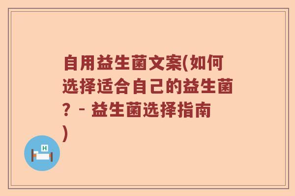 自用益生菌文案(如何选择适合自己的益生菌?- 益生菌选择指南) 自用益生菌文案(如何选择适合自己的益生菌?- 益生菌选择指南)
