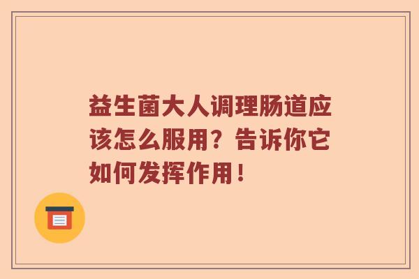 益生菌大人调理肠道应该怎么服用？告诉你它如何发挥作用！