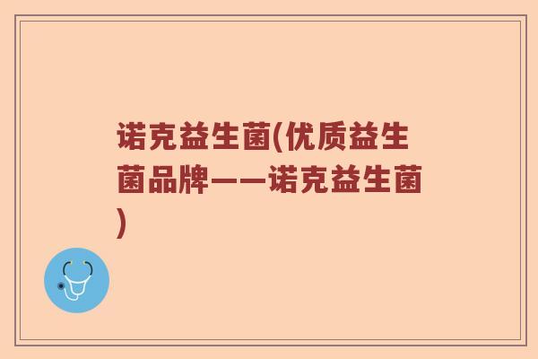 诺克益生菌(优质益生菌品牌——诺克益生菌)