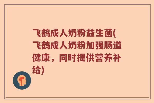 飞鹤成人奶粉益生菌(飞鹤成人奶粉加强肠道健康，同时提供营养补给)