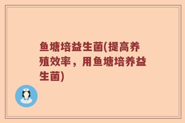 鱼塘培益生菌(提高养殖效率，用鱼塘培养益生菌)