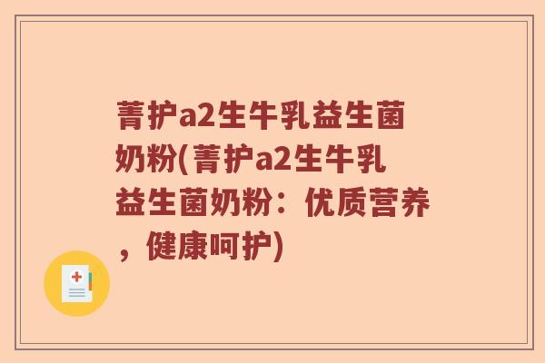 菁护a2生牛乳益生菌奶粉(菁护a2生牛乳益生菌奶粉:优质营养,健康呵护) 菁护a2生牛乳益生菌奶粉(菁护a2生牛乳益生菌奶粉:优质营养,健康呵护)