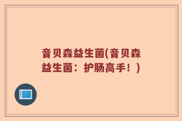 音贝森益生菌(音贝森益生菌：护肠高手！)
