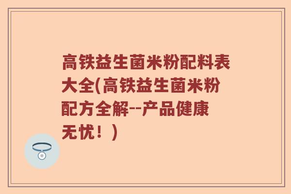 高铁益生菌米粉配料表大全(高铁益生菌米粉配方全解--产品健康无忧！)