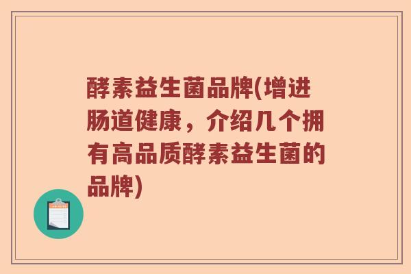 酵素益生菌品牌(增进肠道健康，介绍几个拥有高品质酵素益生菌的品牌)