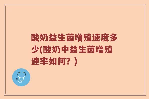 酸奶益生菌增殖速度多少(酸奶中益生菌增殖速率如何？)