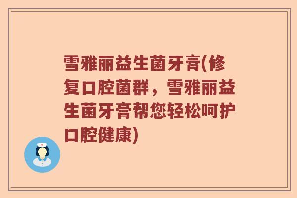 雪雅丽益生菌牙膏(修复口腔菌群,雪雅丽益生菌牙膏帮您轻松呵护口腔健康) 雪雅丽益生菌牙膏(修复口腔菌群,雪雅丽益生菌牙膏帮您轻松呵护口腔健康)