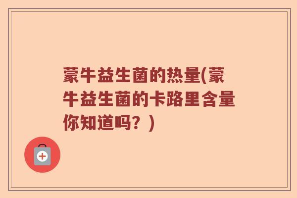 蒙牛益生菌的热量(蒙牛益生菌的卡路里含量你知道吗？)