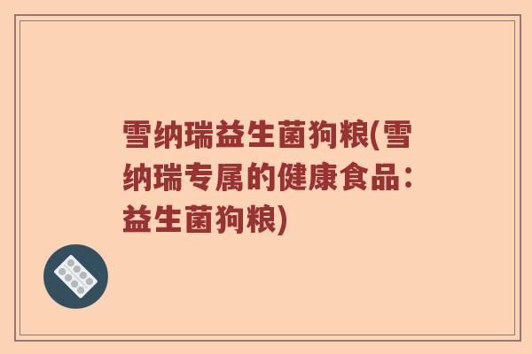雪纳瑞益生菌狗粮(雪纳瑞专属的健康食品:益生菌狗粮) 雪纳瑞益生菌狗粮(雪纳瑞专属的健康食品:益生菌狗粮)