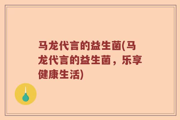 马龙代言的益生菌(马龙代言的益生菌,乐享健康生活) 马龙代言的益生菌(马龙代言的益生菌,乐享健康生活)