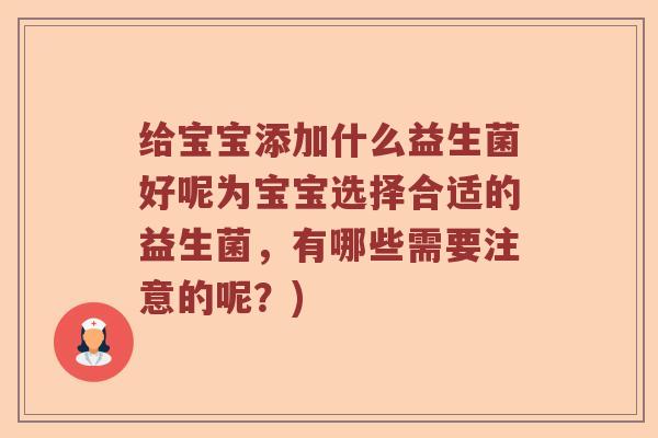 给宝宝添加什么益生菌好呢为宝宝选择合适的益生菌，有哪些需要注意的呢？)