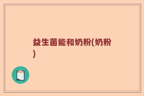 益生菌能和奶粉(奶粉)