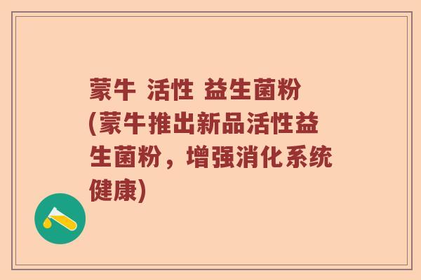 蒙牛 活性 益生菌粉(蒙牛推出新品活性益生菌粉，增强消化系统健康)