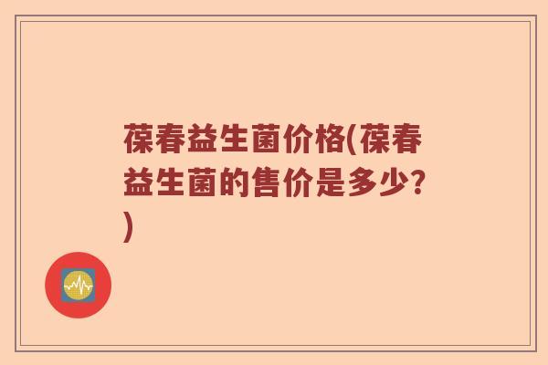 葆春益生菌价格(葆春益生菌的售价是多少？)