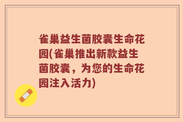 雀巢益生菌胶囊生命花园(雀巢推出新款益生菌胶囊，为您的生命花园注入活力)