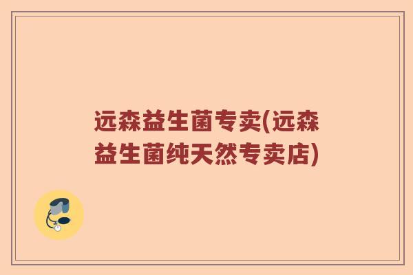 远森益生菌专卖(远森益生菌纯天然专卖店)