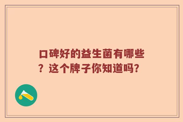 口碑好的益生菌有哪些？这个牌子你知道吗？