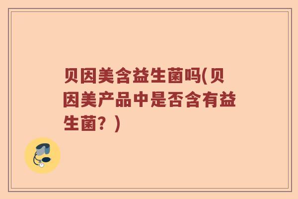 贝因美含益生菌吗(贝因美产品中是否含有益生菌？)