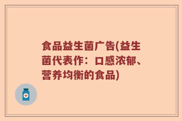 食品益生菌广告(益生菌代表作：口感浓郁、营养均衡的食品)