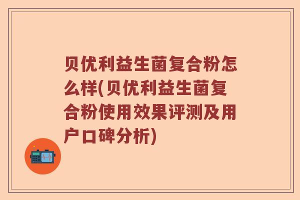 贝优利益生菌复合粉怎么样(贝优利益生菌复合粉使用效果评测及用户口碑分析)