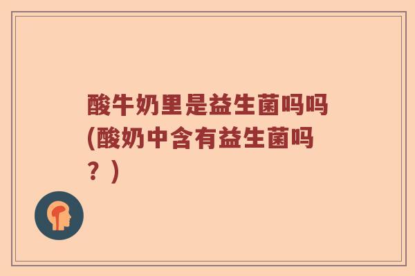 酸牛奶里是益生菌吗吗(酸奶中含有益生菌吗？)