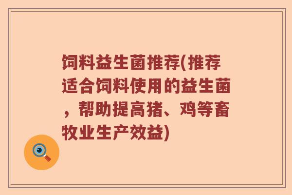 饲料益生菌推荐(推荐适合饲料使用的益生菌,帮助提高猪、鸡等畜牧业生产效益) 饲料益生菌推荐(推荐适合饲料使用的益生菌,帮助提高猪、鸡等畜牧业生产效益)