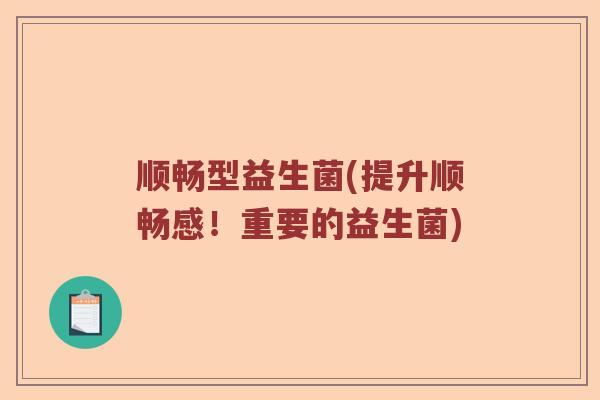 顺畅型益生菌(提升顺畅感!重要的益生菌) 顺畅型益生菌(提升顺畅感!重要的益生菌)
