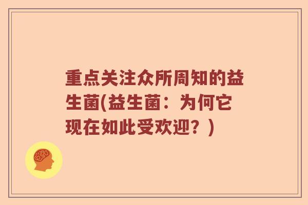 重点关注众所周知的益生菌(益生菌:为何它现在如此受欢迎?) 重点关注众所周知的益生菌(益生菌:为何它现在如此受欢迎?)
